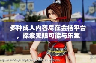 多种成人内容尽在金桔平台，探索无限可能与乐趣
