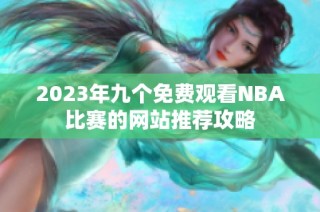 2023年九个免费观看NBA比赛的网站推荐攻略