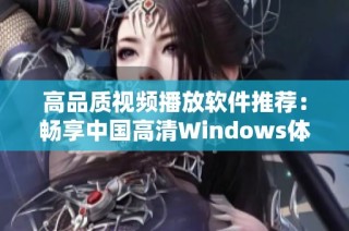 高品质视频播放软件推荐：畅享中国高清Windows体验