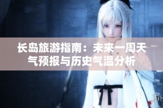 长岛旅游指南：未来一周天气预报与历史气温分析