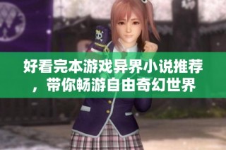 好看完本游戏异界小说推荐，带你畅游自由奇幻世界