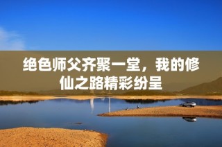 绝色师父齐聚一堂，我的修仙之路精彩纷呈