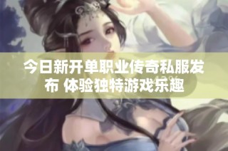 今日新开单职业传奇私服发布 体验独特游戏乐趣