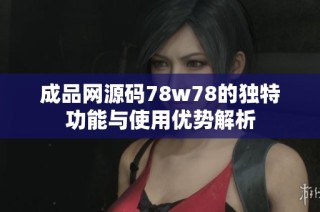 成品网源码78w78的独特功能与使用优势解析