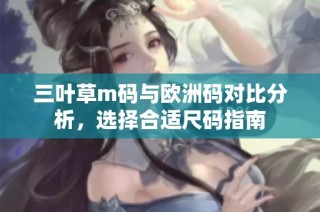 三叶草m码与欧洲码对比分析，选择合适尺码指南