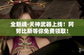 全新魂·天神武器上线！阿努比斯等你免费领取！
