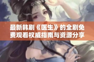 最新韩剧《医生》的全剧免费观看权威指南与资源分享