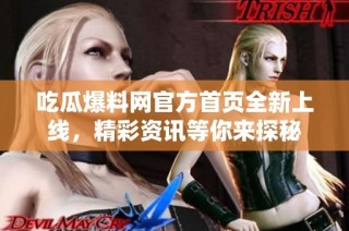 吃瓜爆料网官方首页全新上线，精彩资讯等你来探秘
