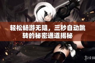 轻松畅游无阻，三秒自动跳转的秘密通道揭秘