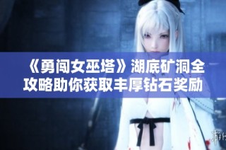 《勇闯女巫塔》湖底矿洞全攻略助你获取丰厚钻石奖励