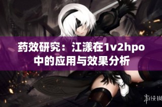 药效研究：江漾在1v2hpo中的应用与效果分析