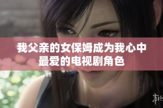 我父亲的女保姆成为我心中最爱的电视剧角色