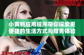小黄鸭应用程序带你探索更便捷的生活方式与服务体验