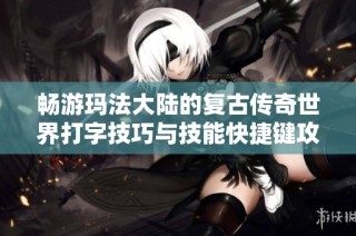 畅游玛法大陆的复古传奇世界打字技巧与技能快捷键攻略