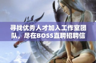 寻找优秀人才加入工作室团队，尽在BOSS直聘招聘信息发布平台