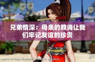 兄弟情深：母亲的教诲让我们牢记友谊的珍贵