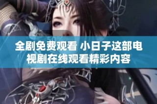 全剧免费观看 小日子这部电视剧在线观看精彩内容