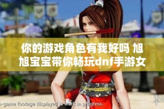 你的游戏角色有我好吗 旭旭宝宝带你畅玩dnf手游女鬼剑与红眼