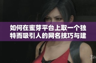 如何在蜜芽平台上取一个独特而吸引人的网名技巧与建议