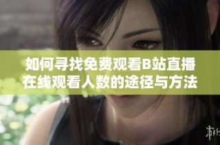 如何寻找免费观看B站直播在线观看人数的途径与方法
