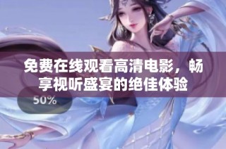 免费在线观看高清电影，畅享视听盛宴的绝佳体验