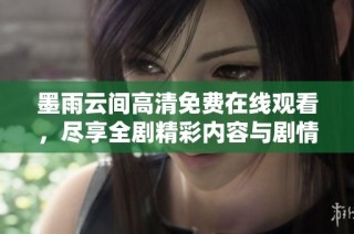 墨雨云间高清免费在线观看，尽享全剧精彩内容与剧情分析