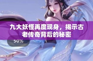 九大妖怪再度现身，揭示古老传奇背后的秘密