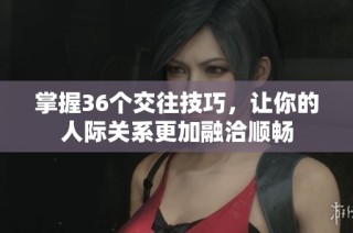 掌握36个交往技巧，让你的人际关系更加融洽顺畅