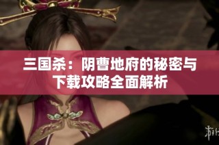 三国杀：阴曹地府的秘密与下载攻略全面解析