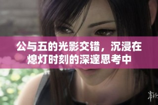 公与五的光影交错，沉浸在熄灯时刻的深邃思考中