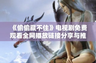 《偷偷藏不住》电视剧免费观看全网播放链接分享与推荐