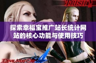 探索幸福宝推广站长统计网站的核心功能与使用技巧