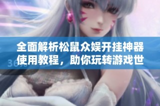 全面解析松鼠众娱开挂神器使用教程，助你玩转游戏世界