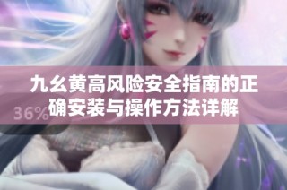 九幺黄高风险安全指南的正确安装与操作方法详解