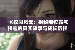 《校园风云：揭秘那位霸气校霸的真实故事与成长历程》