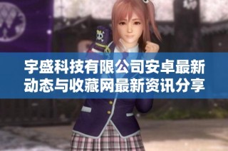 宇盛科技有限公司安卓最新动态与收藏网最新资讯分享
