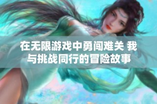 在无限游戏中勇闯难关 我与挑战同行的冒险故事
