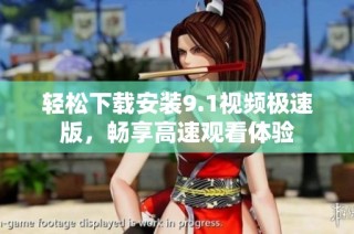 轻松下载安装9.1视频极速版，畅享高速观看体验