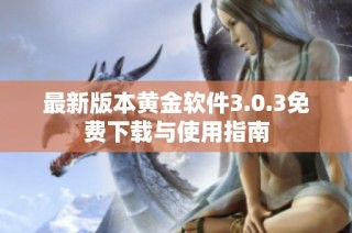 最新版本黄金软件3.0.3免费下载与使用指南
