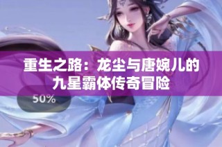 重生之路：龙尘与唐婉儿的九星霸体传奇冒险