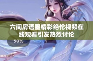六间房语墨精彩绝伦视频在线观看引发热烈讨论