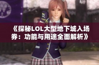 《探秘LOL大型地下城入场券：功能与用途全面解析》