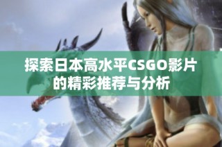 探索日本高水平CSGO影片的精彩推荐与分析