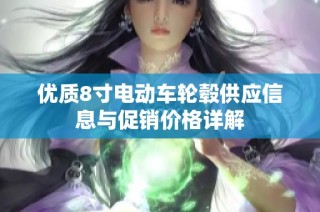 优质8寸电动车轮毂供应信息与促销价格详解