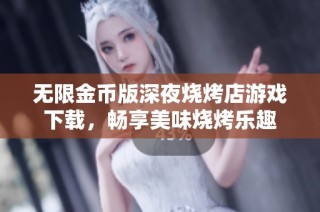 无限金币版深夜烧烤店游戏下载，畅享美味烧烤乐趣