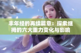 丰年经的再续篇章：探索继拇的六大重力变化与影响