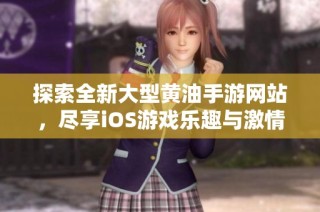 探索全新大型黄油手游网站，尽享iOS游戏乐趣与激情