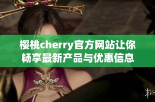 樱桃cherry官方网站让你畅享最新产品与优惠信息
