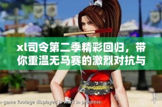 xl司令第二季精彩回归，带你重温无马赛的激烈对抗与策略博弈