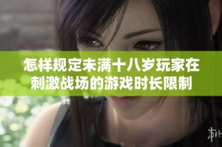 怎样规定未满十八岁玩家在刺激战场的游戏时长限制